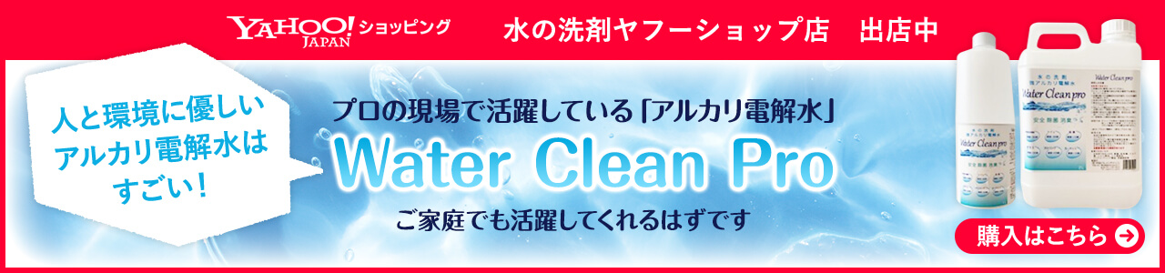 YAHOO! JAPAN ショッピング 水の洗剤ヤフーショップ店 出店中 人と環境に優しい アルカリ電解水は すごい！ プロの現場で活躍している「アルカリ電解水」 Water Clean Pro ご家庭でも活躍してくれるはずです 購入はこちら