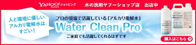 YAHOO! JAPAN ショッピング 水の洗剤ヤフーショップ店 出店中 人と環境に優しい アルカリ電解水は すごい！ プロの現場で活躍している「アルカリ電解水」 Water Clean Pro ご家庭でも活躍してくれるはずです 購入はこちら